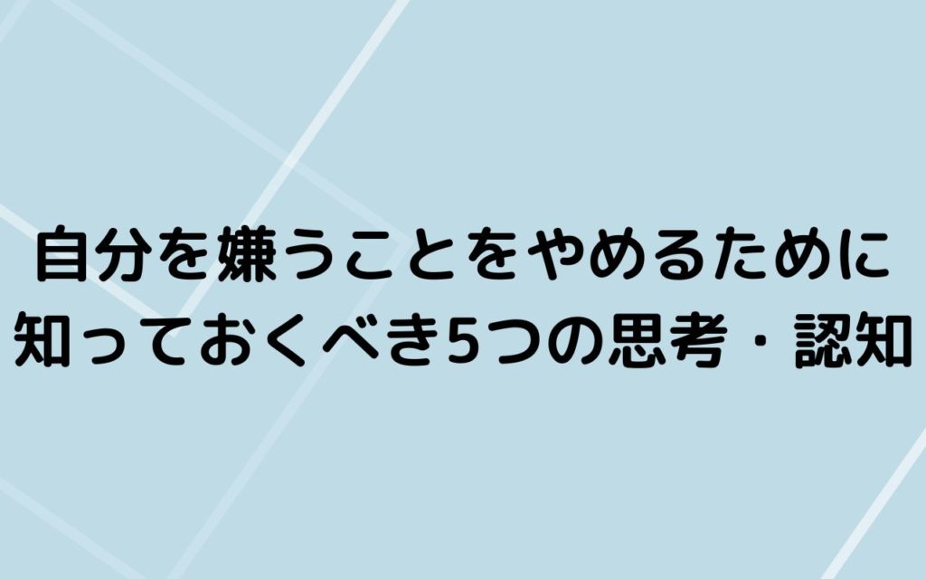 自分を嫌うことをやめるために知っておくべき5つの思考・認知
