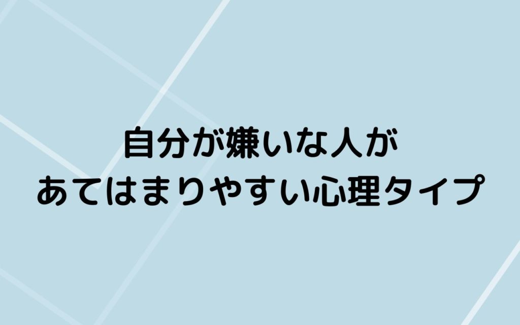 自分が嫌いな人があてはまりやすい心理タイプ