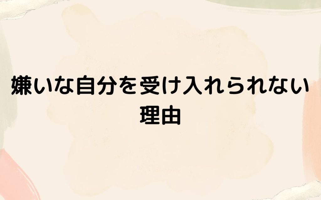 嫌いな自分を受け入れられない理由