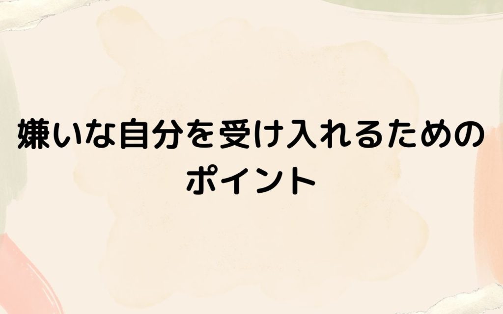 嫌いな自分を受け入れるためのポイント
