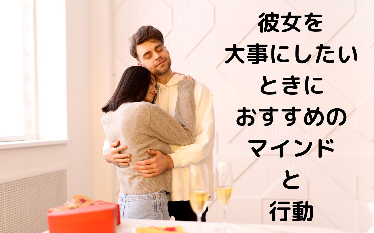 彼女を大事にしたいときにおすすめのマインドと行動
