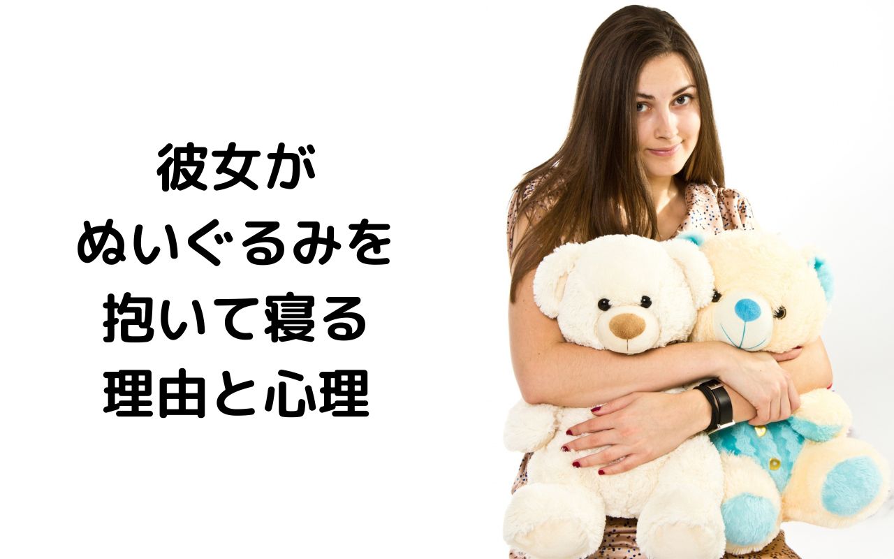 彼女がぬいぐるみを抱いて寝る理由と心理