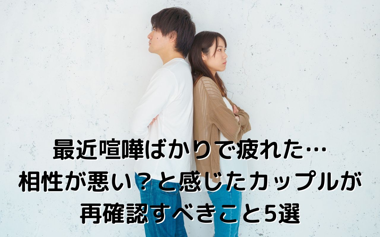 最近喧嘩ばかりで疲れた…相性が悪い？と感じたカップルが再確認すべきこと5選