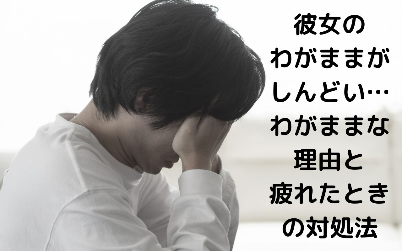 彼女のわがままがしんどい…わがままな理由と疲れたときの対処法