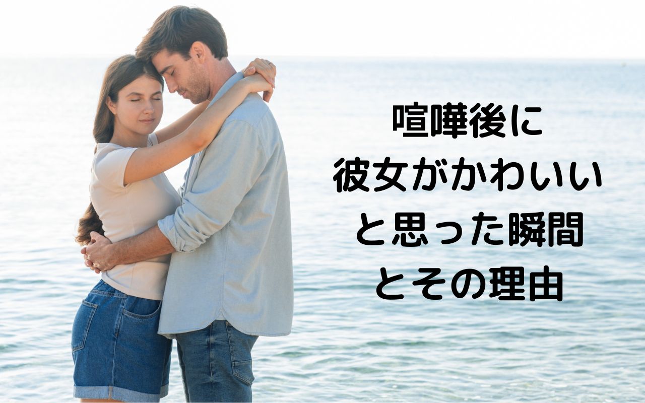 喧嘩後に彼女がかわいいと思った瞬間とその理由