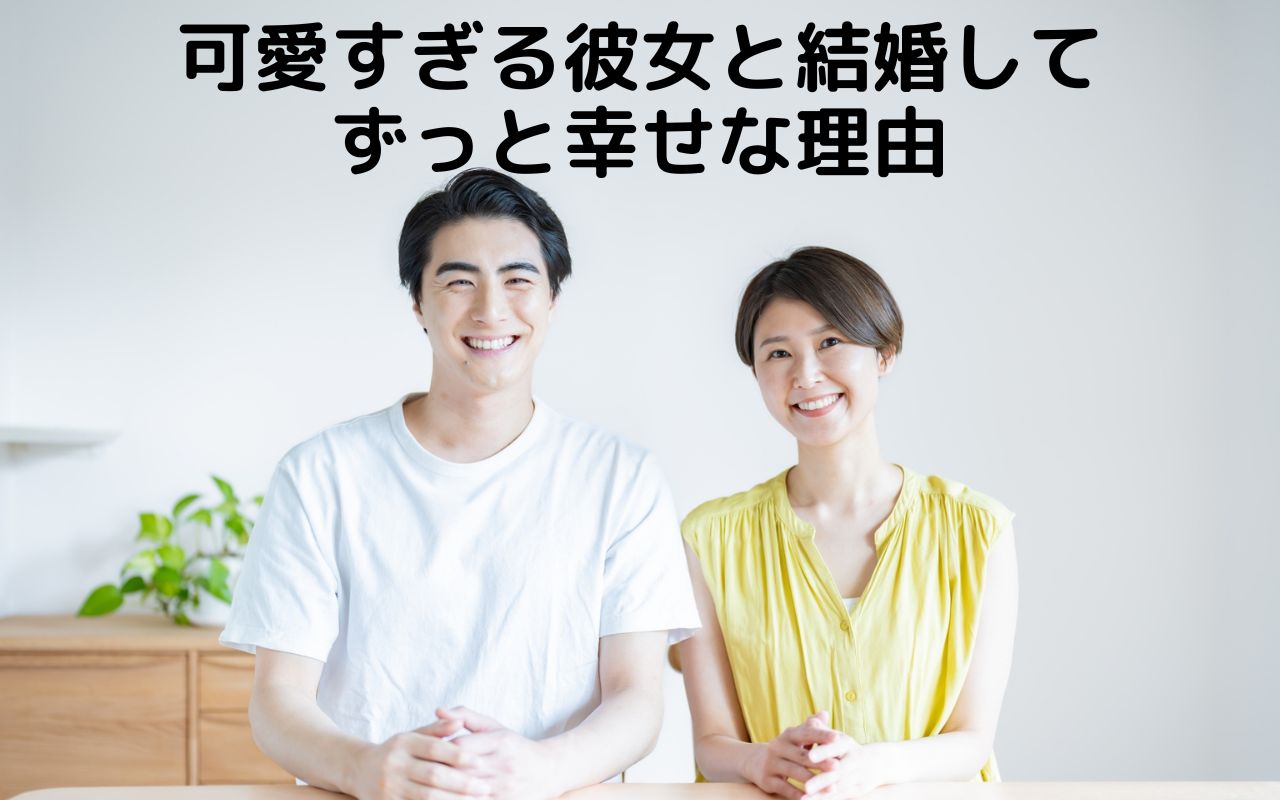 可愛すぎる彼女と結婚してずっと幸せな理由