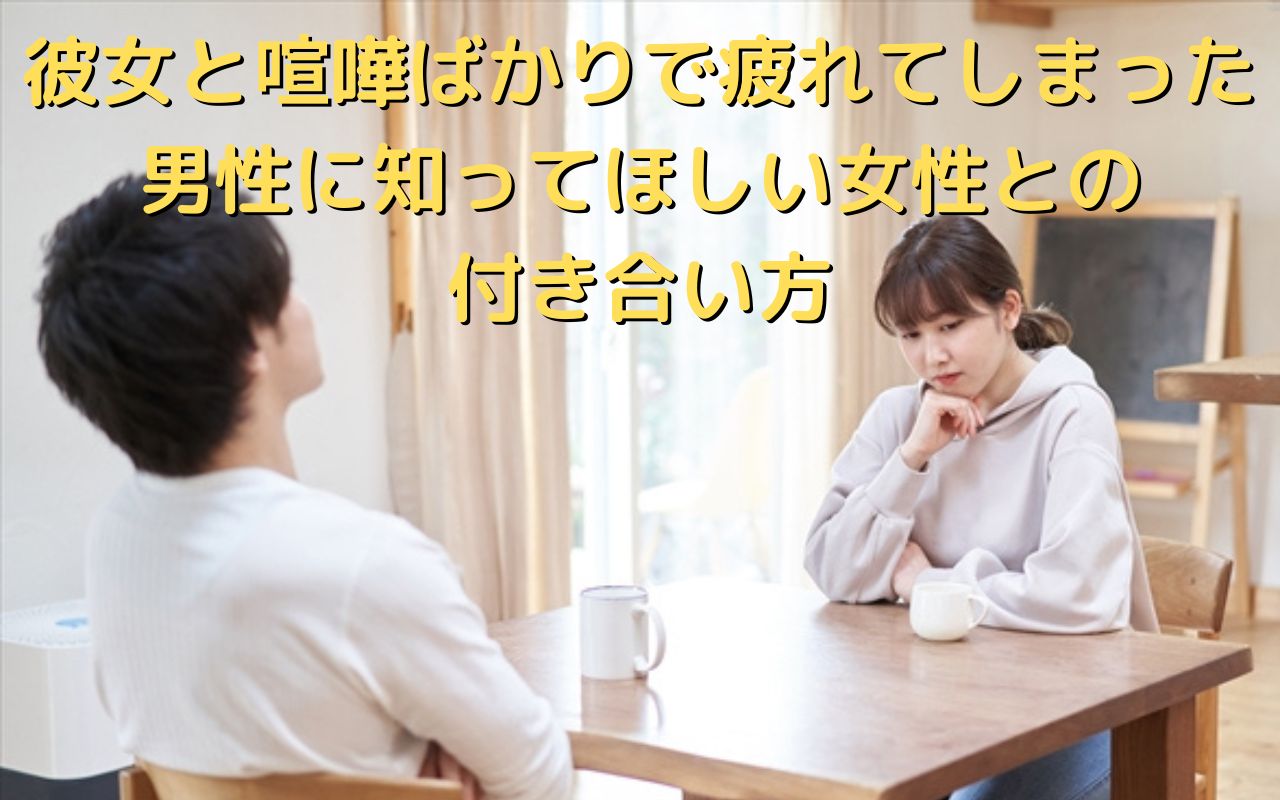 彼女と喧嘩ばかりで疲れてしまった男性に知ってほしい女性との付き合い方