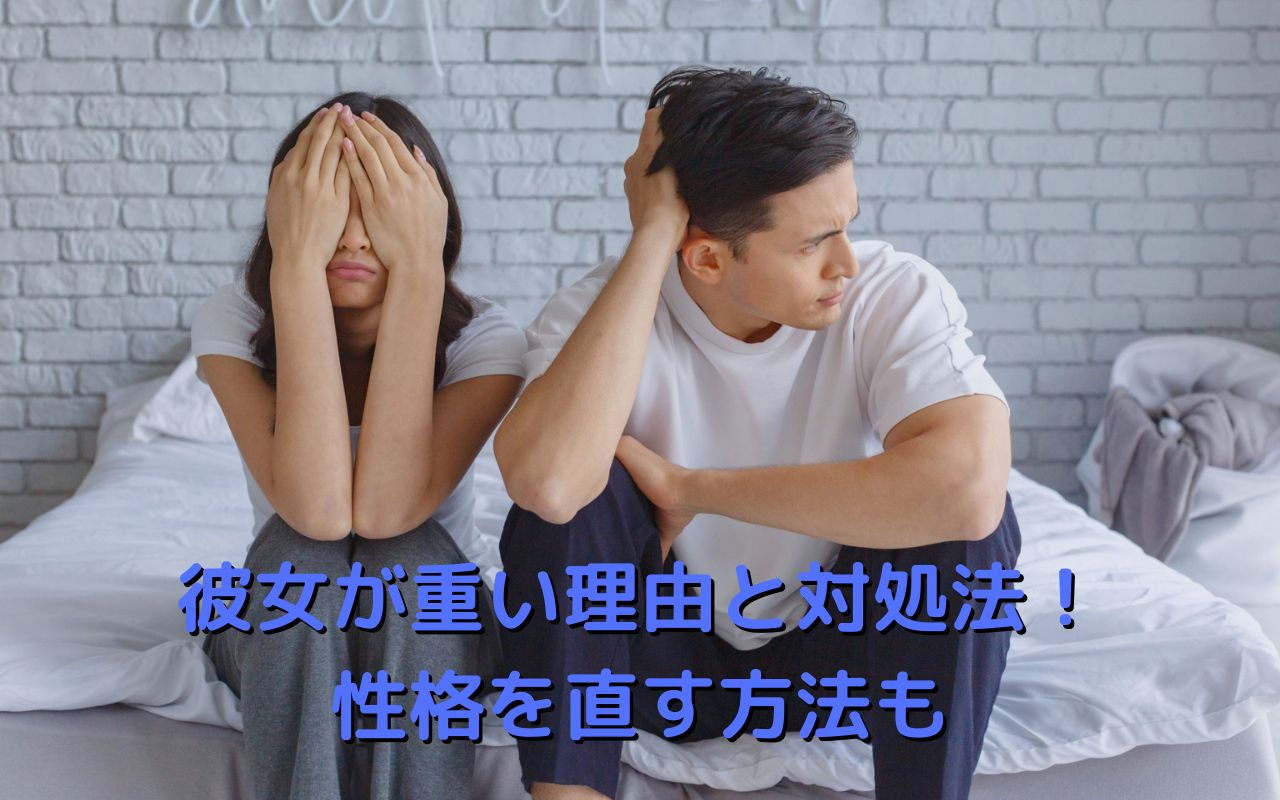 彼女が重い理由と対処法！性格を直す方法も