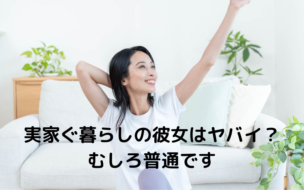 実家ぐ暮らしの彼女はヤバイ？むしろ普通です