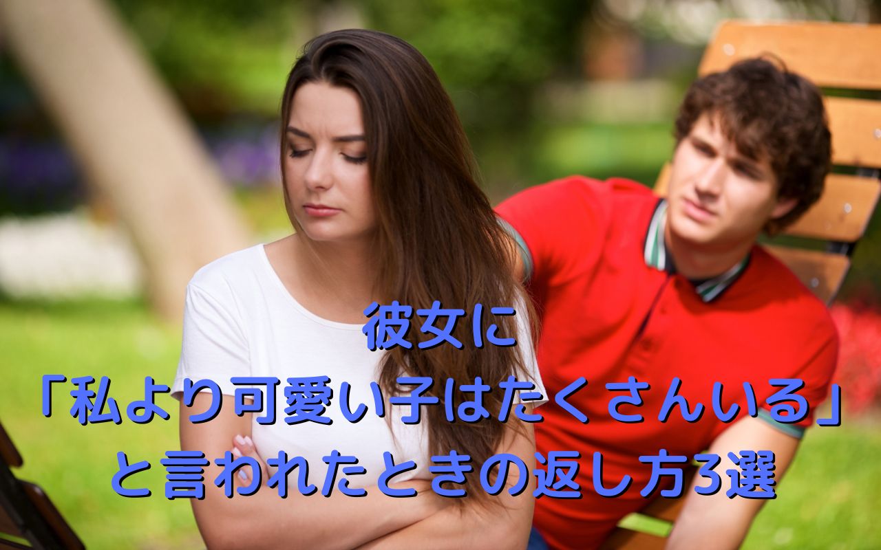 彼女に「私より可愛い子はたくさんいる」と言われたときの返し方3選