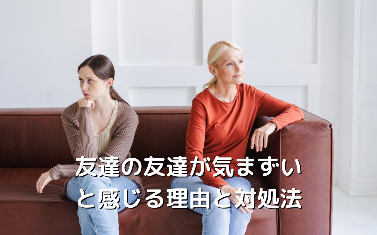 友達の友達が気まずいと感じる理由と対処法