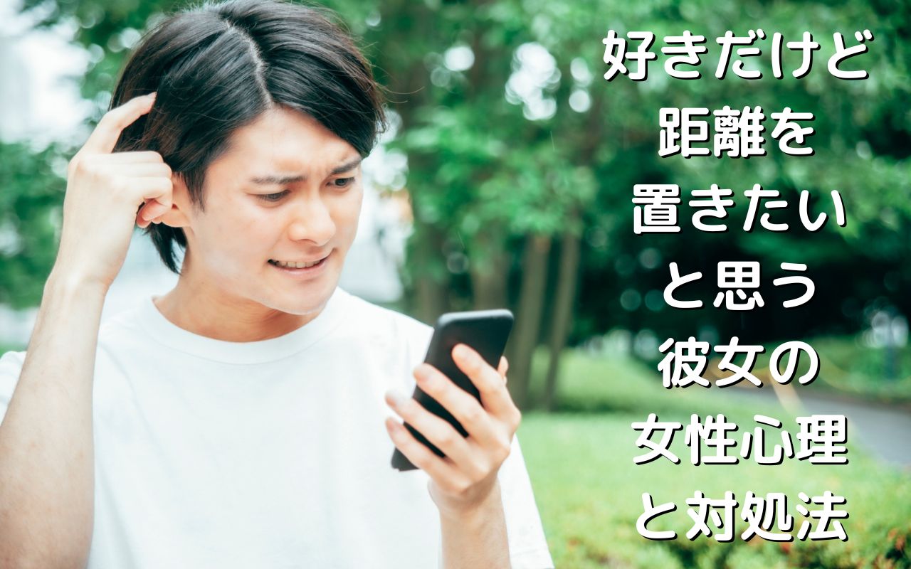 好きだけど距離を置きたいと思う彼女の女性心理と対処法