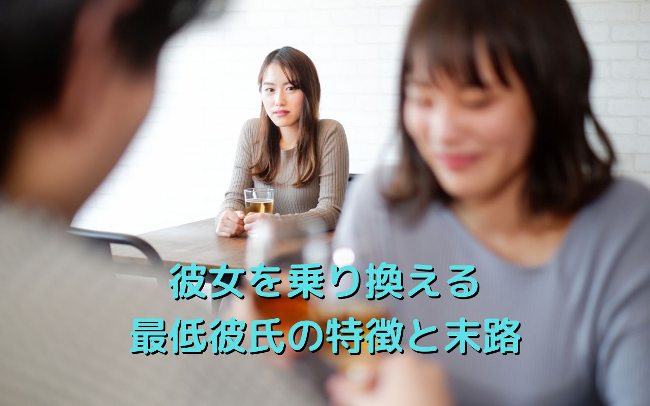 彼女を乗り換える最低彼氏の特徴と末路