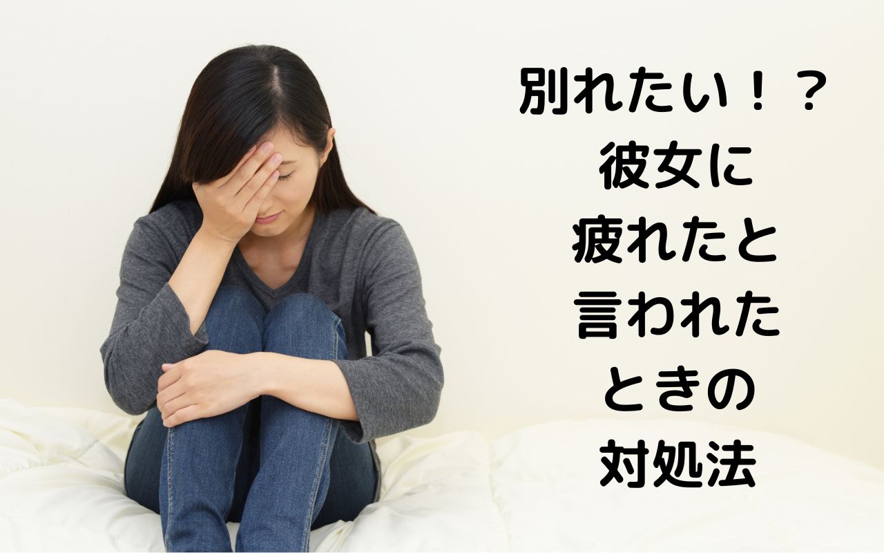 別れたい！？彼女に疲れたと言われたときの対処法