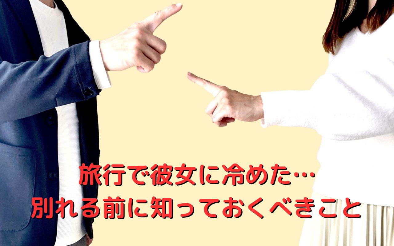 旅行で彼女に冷めた…別れる前に知っておくべきこと