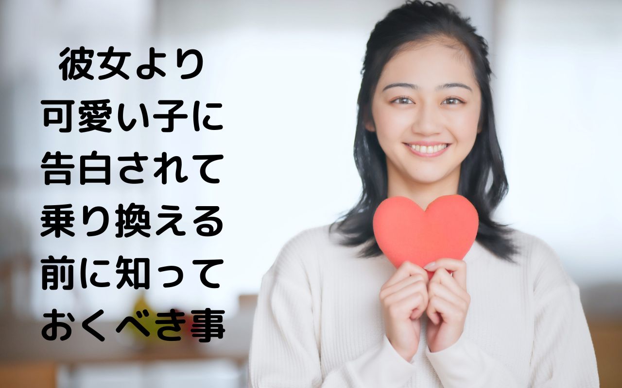 彼女より可愛い子に告白されて乗り換える前に知っておくべき事