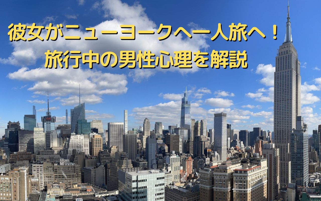 彼女がニューヨークへ一人旅へ！旅行中の男性心理を解説