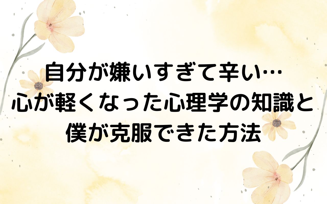 自分が嫌いすぎて辛い… 心が軽くなった心理学の知識と 僕が克服できた方法